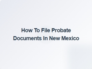 How to File Probate Documents in New Mexico