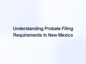 Understanding Probate Filing Requirements in New Mexico