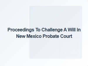 Contesting a Will in New Mexico Probate Court Process