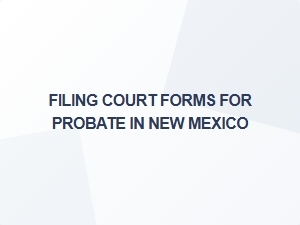Filing Court Forms for Probate in New Mexico