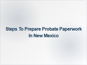 Steps to Prepare Probate Paperwork in New Mexico
