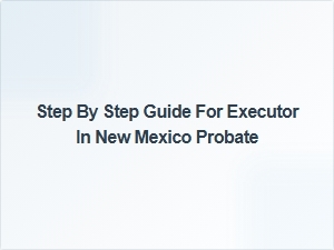 Step by Step Guide for Executor in New Mexico Probate