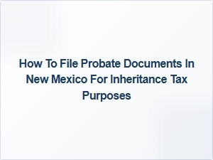 How to File Probate Documents in New Mexico for Inheritance Tax