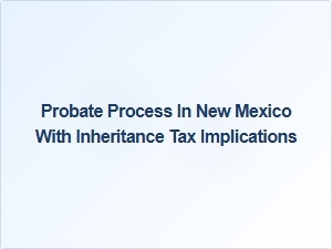 Probate Process in New Mexico with Inheritance Tax Implications