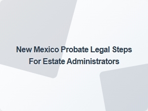 New Mexico Probate Legal Steps for Estate Administrators