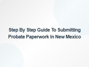 Step by Step Guide to Submitting Probate Paperwork in New Mexico