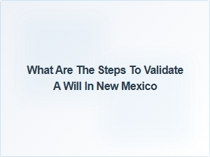 What Are the Steps to Validate a Will in New Mexico
